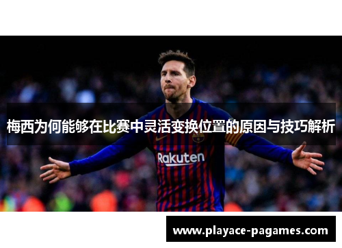 梅西为何能够在比赛中灵活变换位置的原因与技巧解析