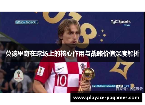 莫德里奇在球场上的核心作用与战略价值深度解析