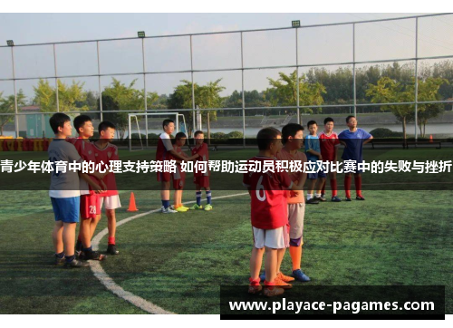 青少年体育中的心理支持策略 如何帮助运动员积极应对比赛中的失败与挫折