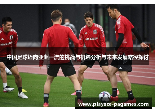 中国足球迈向亚洲一流的挑战与机遇分析与未来发展路径探讨