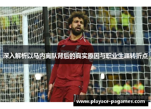 深入解析以马内离队背后的真实原因与职业生涯转折点 深入解析以马内离队背后的真实原因与职业生涯转折点