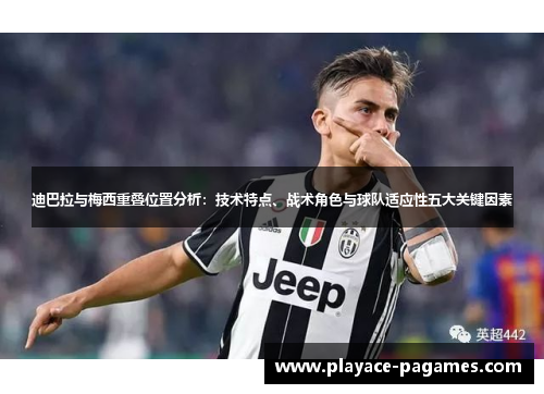 迪巴拉与梅西重叠位置分析：技术特点、战术角色与球队适应性五大关键因素