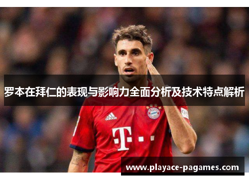 罗本在拜仁的表现与影响力全面分析及技术特点解析 罗本在拜仁的表现与影响力全面分析及技术特点解析