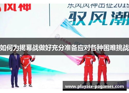 如何为揭幕战做好充分准备应对各种困难挑战