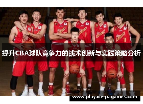 提升CBA球队竞争力的战术创新与实践策略分析 提升CBA球队竞争力的战术创新与实践策略分析