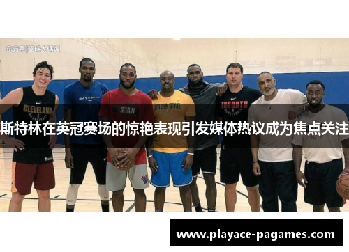 斯特林在英冠赛场的惊艳表现引发媒体热议成为焦点关注