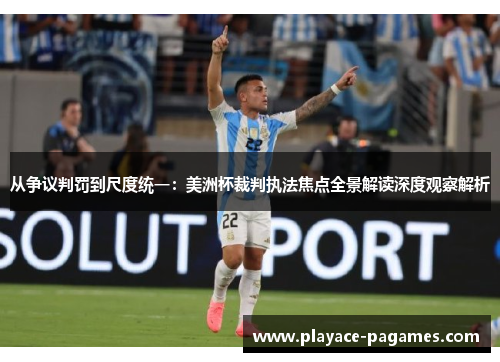 从争议判罚到尺度统一:美洲杯裁判执法焦点全景解读深度观察解析 从争议判罚到尺度统一:美洲杯裁判执法焦点全景解读深度观察解析