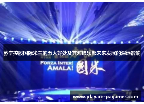 苏宁控股国际米兰的五大好处及其对俱乐部未来发展的深远影响