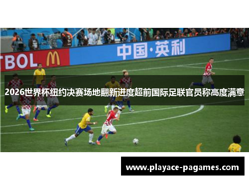 2026世界杯纽约决赛场地翻新进度超前国际足联官员称高度满意 2026世界杯纽约决赛场地翻新进度超前国际足联官员称高度满意