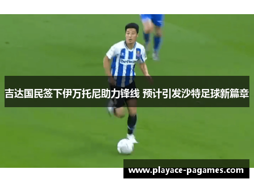 吉达国民签下伊万托尼助力锋线 预计引发沙特足球新篇章