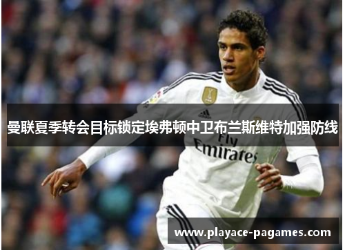 曼联夏季转会目标锁定埃弗顿中卫布兰斯维特加强防线