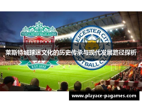 莱斯特城球迷文化的历史传承与现代发展路径探析 莱斯特城球迷文化的历史传承与现代发展路径探析