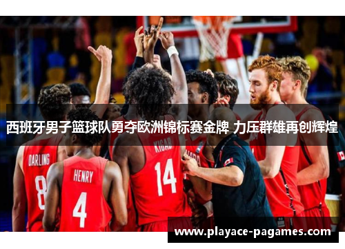 西班牙男子篮球队勇夺欧洲锦标赛金牌 力压群雄再创辉煌 西班牙男子篮球队勇夺欧洲锦标赛金牌 力压群雄再创辉煌