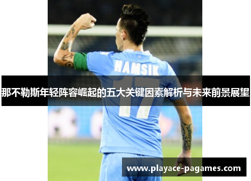 那不勒斯年轻阵容崛起的五大关键因素解析与未来前景展望