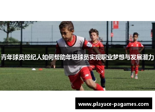 青年球员经纪人如何帮助年轻球员实现职业梦想与发展潜力