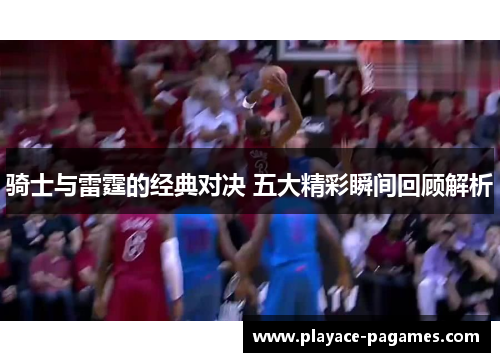 骑士与雷霆的经典对决 五大精彩瞬间回顾解析