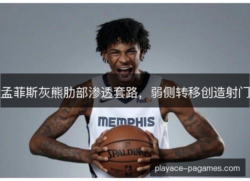 孟菲斯灰熊肋部渗透套路,弱侧转移创造射门 孟菲斯灰熊肋部渗透套路,弱侧转移创造射门