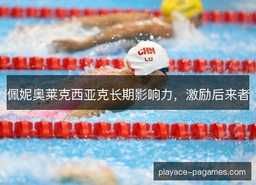 佩妮奥莱克西亚克长期影响力,激励后来者 佩妮奥莱克西亚克长期影响力,激励后来者