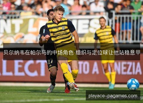 贝尔纳韦在帕尔马的中场角色 组织与定位球让他站稳意甲