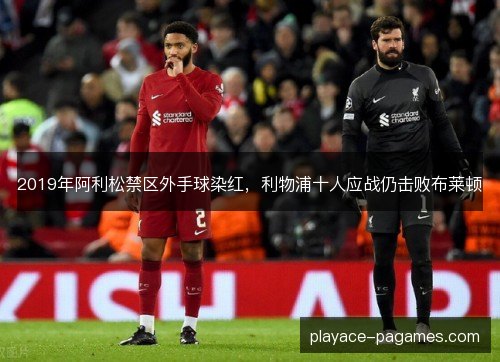 2019年阿利松禁区外手球染红，利物浦十人应战仍击败布莱顿