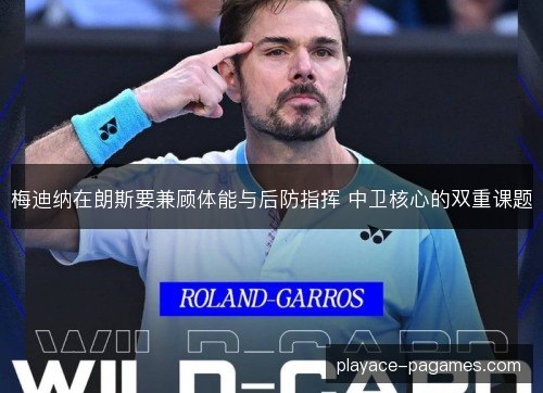 梅迪纳在朗斯要兼顾体能与后防指挥 中卫核心的双重课题 梅迪纳在朗斯要兼顾体能与后防指挥 中卫核心的双重课题